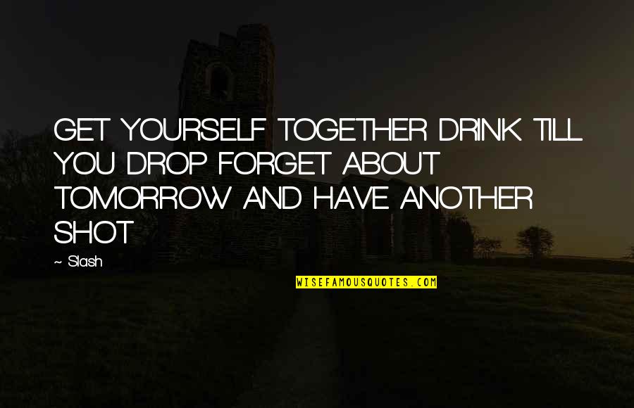 Abrigar Quotes By Slash: GET YOURSELF TOGETHER DRINK TILL YOU DROP FORGET