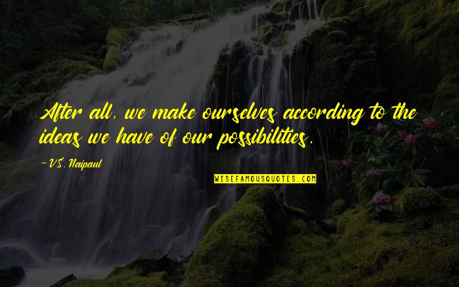 Abrigar Quotes By V.S. Naipaul: After all, we make ourselves according to the