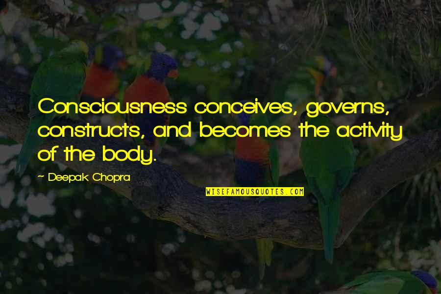 Abril Quotes By Deepak Chopra: Consciousness conceives, governs, constructs, and becomes the activity