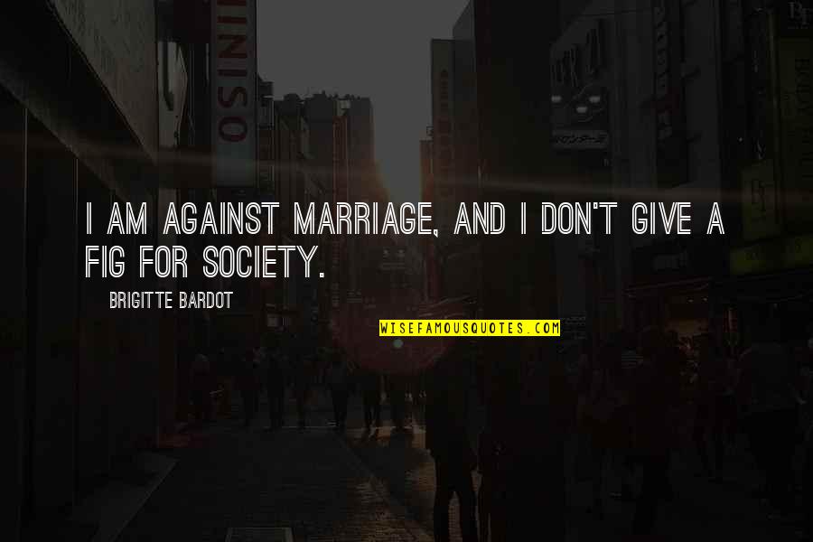 Abrilada Quotes By Brigitte Bardot: I am against marriage, and I don't give Abrilada Quotes By Brigitte Bardot: I am against marriage, and I don't give