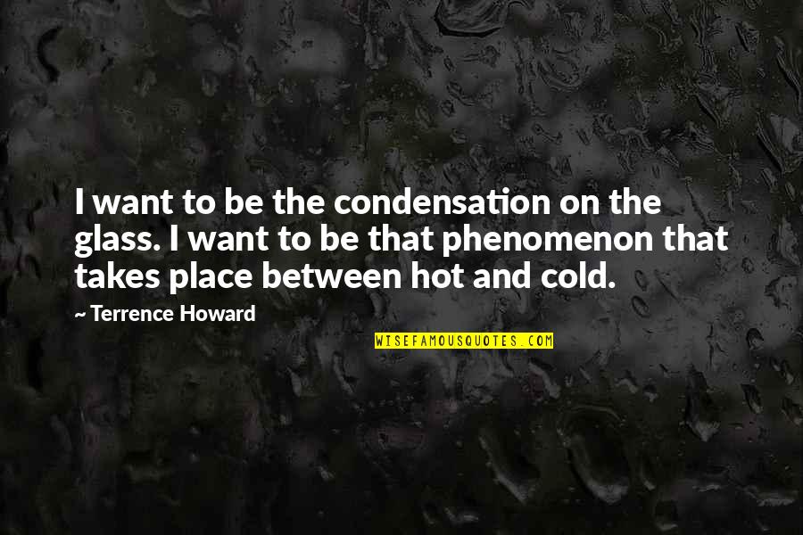 Abrimos Quotes By Terrence Howard: I want to be the condensation on the Abrimos Quotes By Terrence Howard: I want to be the condensation on the