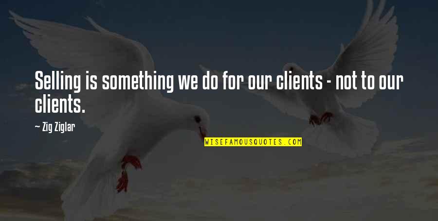 Abriola Quotes By Zig Ziglar: Selling is something we do for our clients