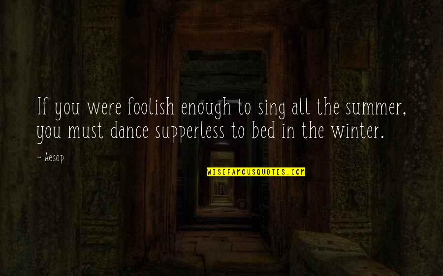 Abrite Moi Quotes By Aesop: If you were foolish enough to sing all