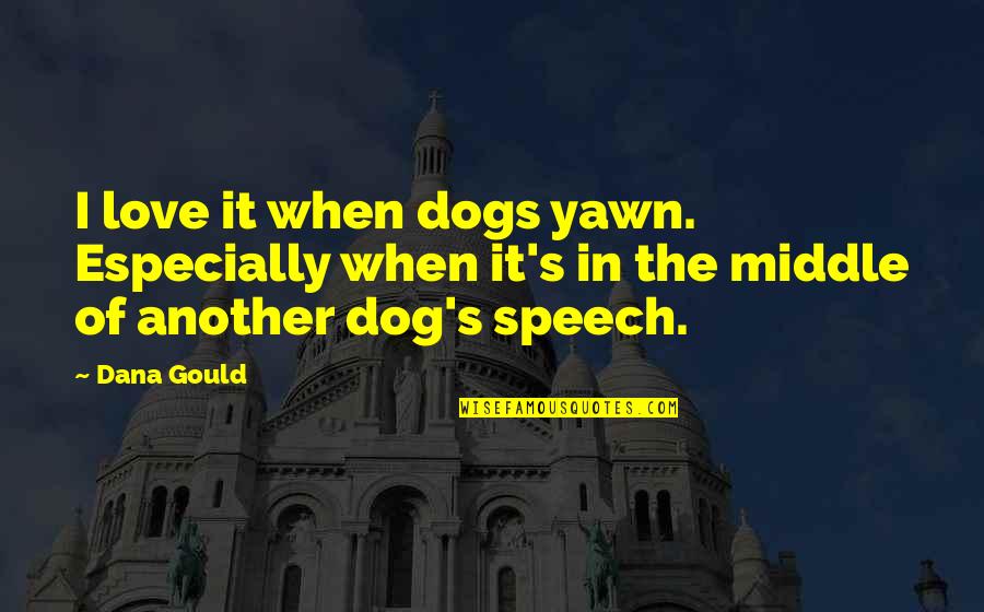 Abriu Lhes Quotes By Dana Gould: I love it when dogs yawn. Especially when