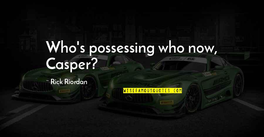 Abrium Quotes By Rick Riordan: Who's possessing who now, Casper? Abrium Quotes By Rick Riordan: Who's possessing who now, Casper?