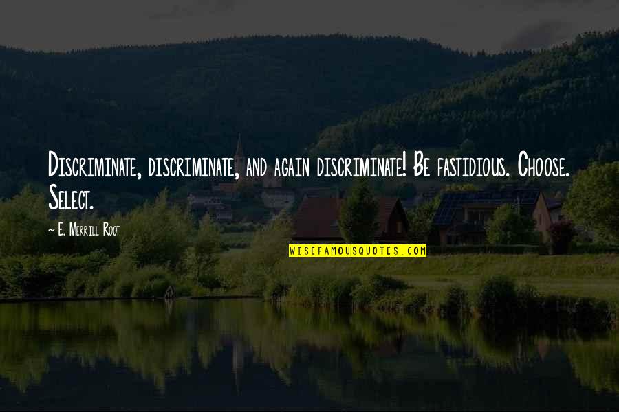 Abrogar Significado Quotes By E. Merrill Root: Discriminate, discriminate, and again discriminate! Be fastidious. Choose. Abrogar Significado Quotes By E. Merrill Root: Discriminate, discriminate, and again discriminate! Be fastidious. Choose.