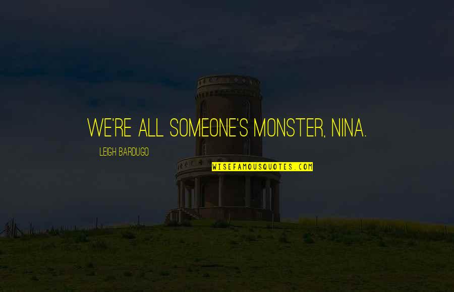 Abrogare Quotes By Leigh Bardugo: We're all someone's monster, Nina. Abrogare Quotes By Leigh Bardugo: We're all someone's monster, Nina.