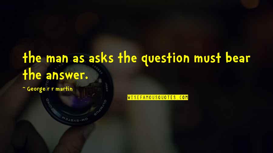 Abrogate Quotes By George R R Martin: the man as asks the question must bear