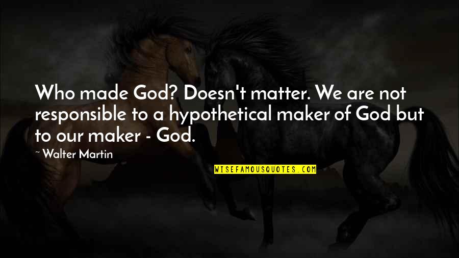 Abrogate Quotes By Walter Martin: Who made God? Doesn't matter. We are not