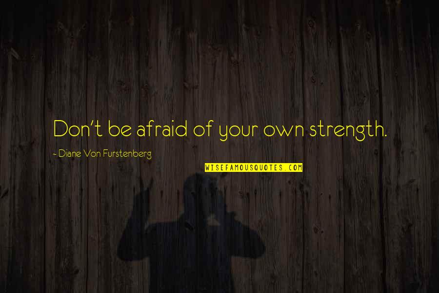 Abrumado Que Quotes By Diane Von Furstenberg: Don't be afraid of your own strength. Abrumado Que Quotes By Diane Von Furstenberg: Don't be afraid of your own strength.