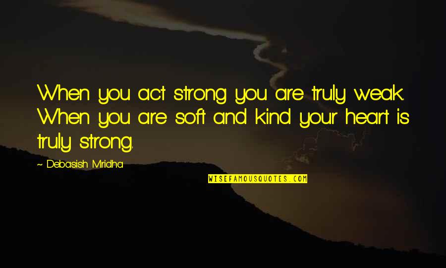 Abrumadoramente Quotes By Debasish Mridha: When you act strong you are truly weak.