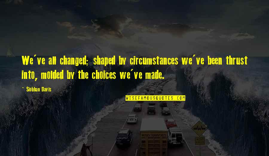 Abrupt Quotes By Siobhan Davis: We've all changed; shaped by circumstances we've been