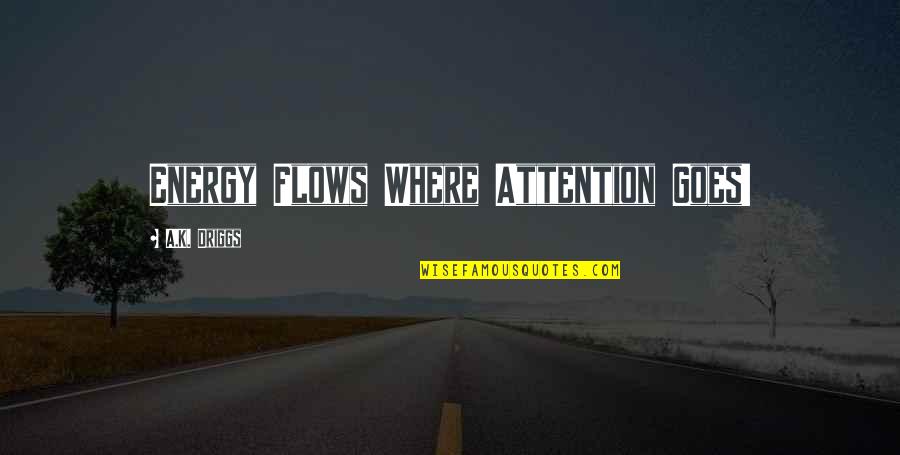 Abrupta Significado Quotes By A.K. Driggs: Energy Flows Where Attention Goes! Abrupta Significado Quotes By A.K. Driggs: Energy Flows Where Attention Goes!