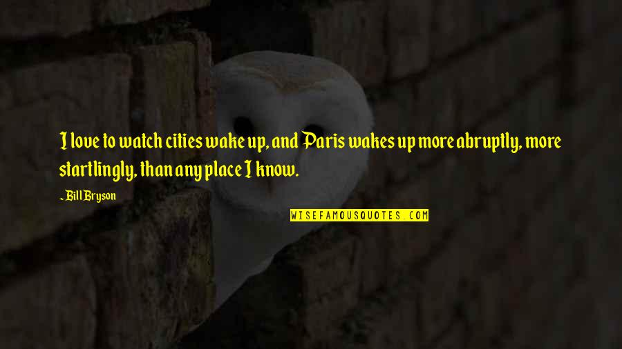 Abruptly Quotes By Bill Bryson: I love to watch cities wake up, and