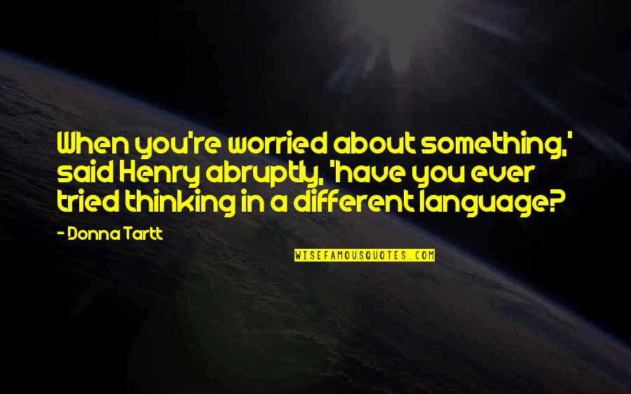 Abruptly Quotes By Donna Tartt: When you're worried about something,' said Henry abruptly,