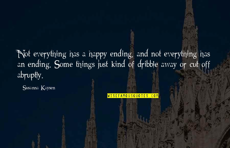 Abruptly Quotes By Susanna Kaysen: Not everything has a happy ending, and not