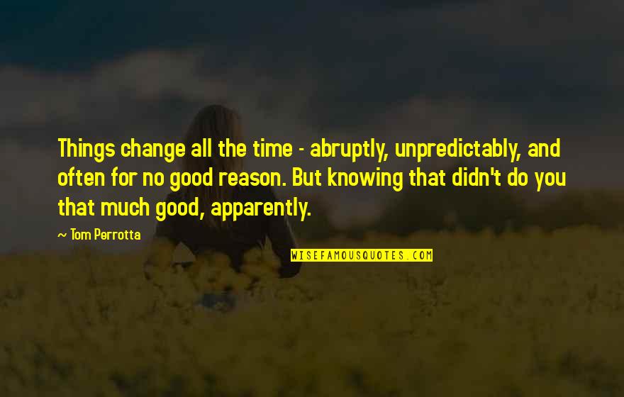 Abruptly Quotes By Tom Perrotta: Things change all the time - abruptly, unpredictably,