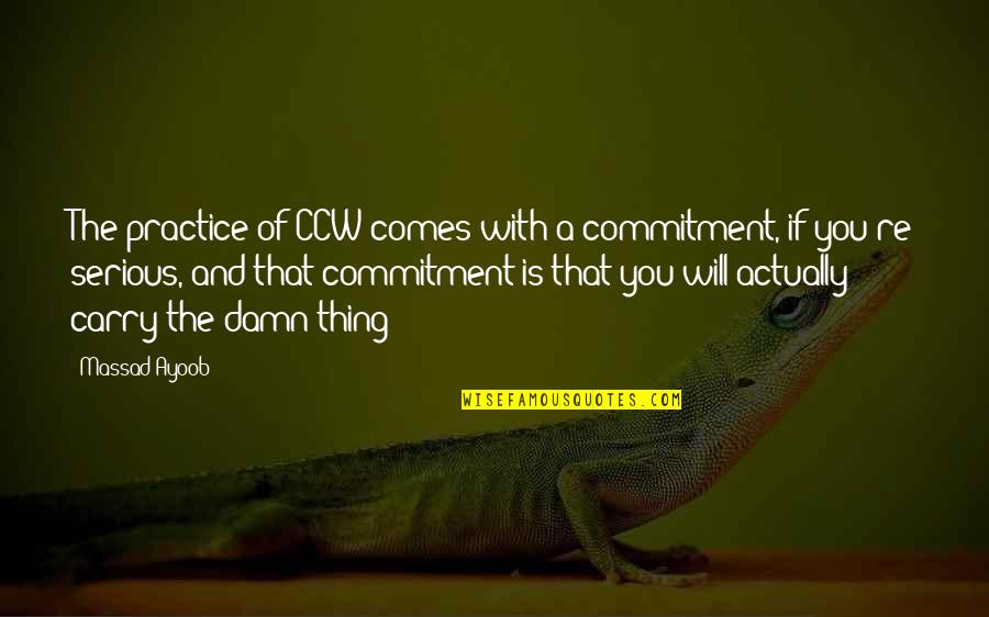 Abrute Quotes By Massad Ayoob: The practice of CCW comes with a commitment, Abrute Quotes By Massad Ayoob: The practice of CCW comes with a commitment,