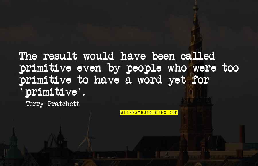 Absaroka Quotes By Terry Pratchett: The result would have been called primitive even