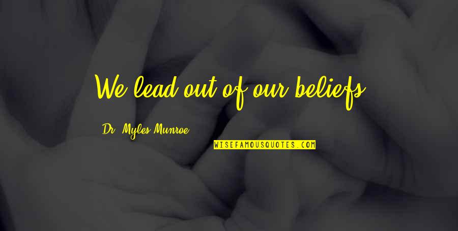 Abscess Popping Quotes By Dr. Myles Munroe: We lead out of our beliefs