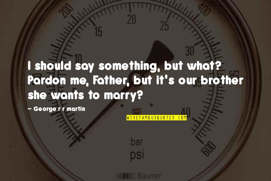 Abschied Arbeitskollege Quotes By George R R Martin: I should say something, but what? Pardon me, Abschied Arbeitskollege Quotes By George R R Martin: I should say something, but what? Pardon me,