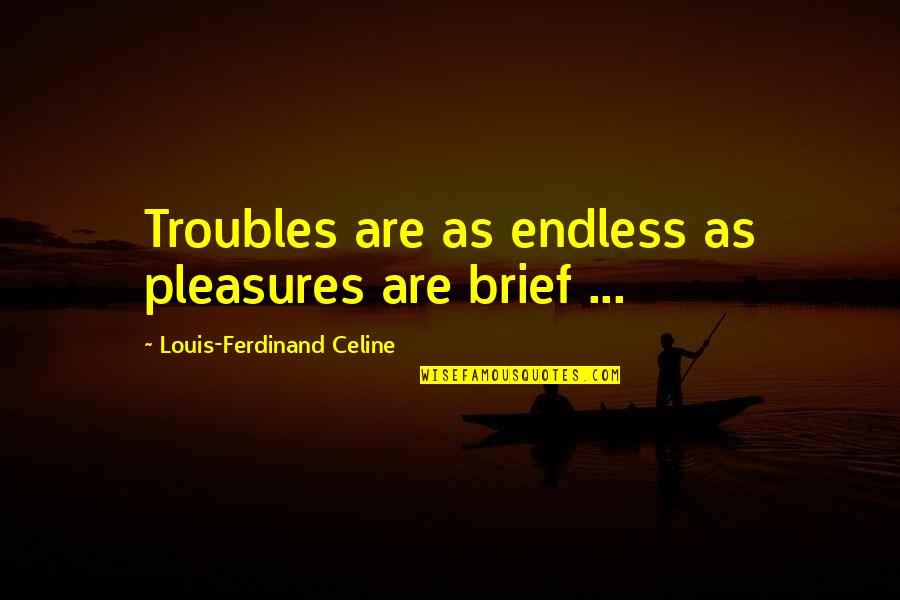 Absconditus Quotes By Louis-Ferdinand Celine: Troubles are as endless as pleasures are brief