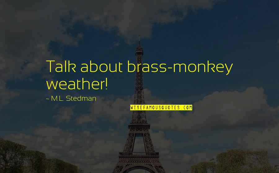 Absconds Quotes By M.L. Stedman: Talk about brass-monkey weather! Absconds Quotes By M.L. Stedman: Talk about brass-monkey weather!