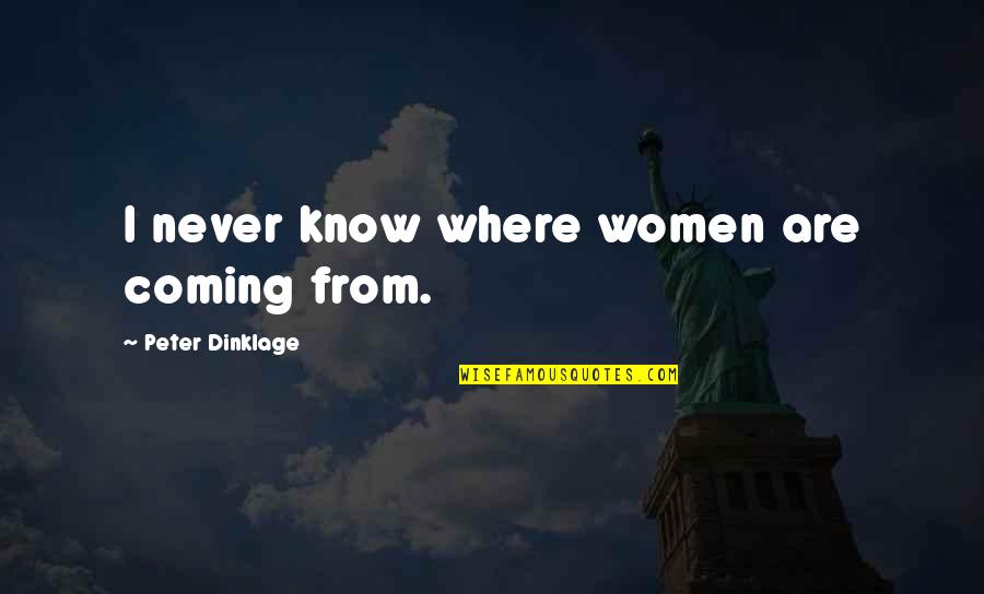 Absconds Synonyms Quotes By Peter Dinklage: I never know where women are coming from. Absconds Synonyms Quotes By Peter Dinklage: I never know where women are coming from.