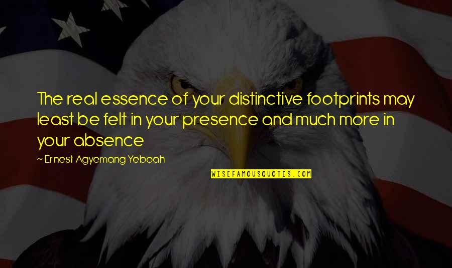 Absence Felt Quotes By Ernest Agyemang Yeboah: The real essence of your distinctive footprints may