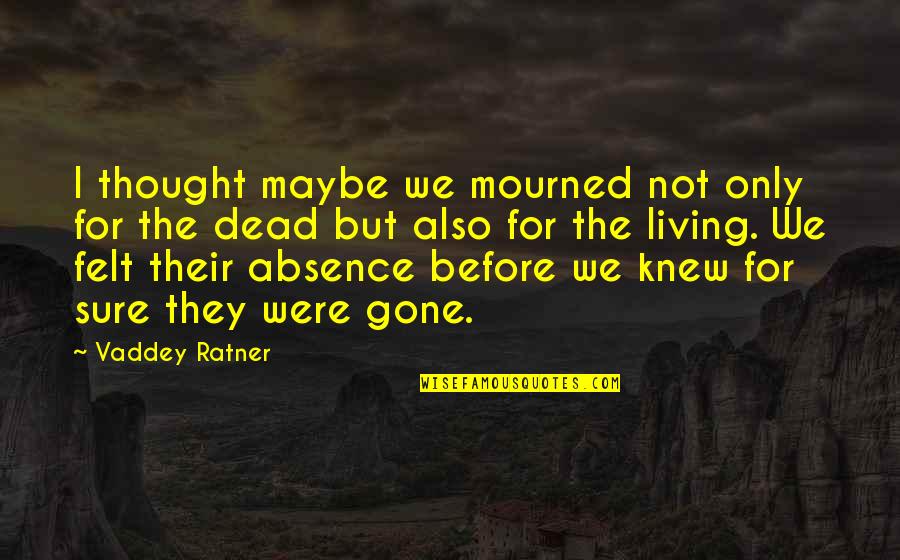 Absence Felt Quotes By Vaddey Ratner: I thought maybe we mourned not only for