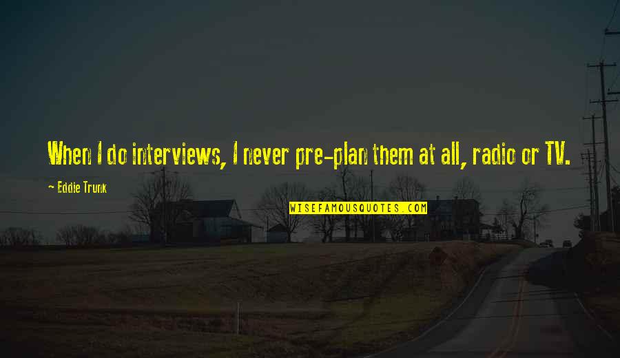 Absence From Work Quotes By Eddie Trunk: When I do interviews, I never pre-plan them