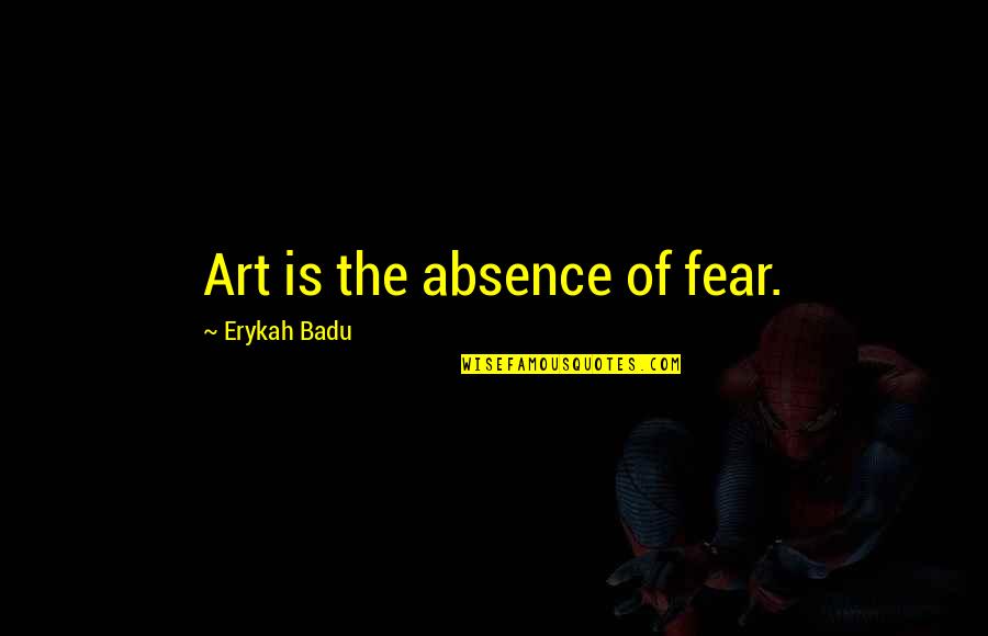 Absence Is Quotes By Erykah Badu: Art is the absence of fear. Absence Is Quotes By Erykah Badu: Art is the absence of fear.