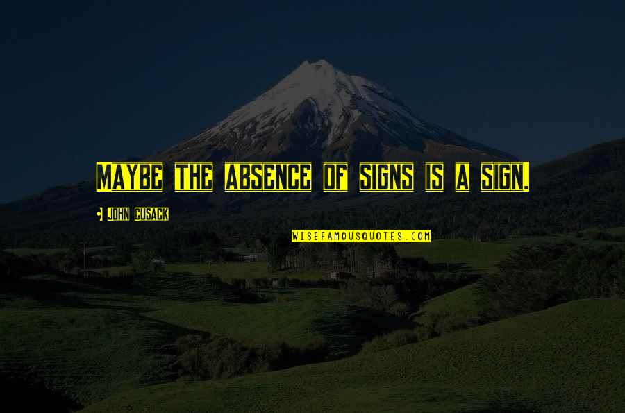 Absence Is Quotes By John Cusack: Maybe the absence of signs is a sign. Absence Is Quotes By John Cusack: Maybe the absence of signs is a sign.