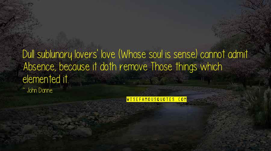 Absence Is Quotes By John Donne: Dull sublunary lovers' love (Whose soul is sense) Absence Is Quotes By John Donne: Dull sublunary lovers' love (Whose soul is sense)