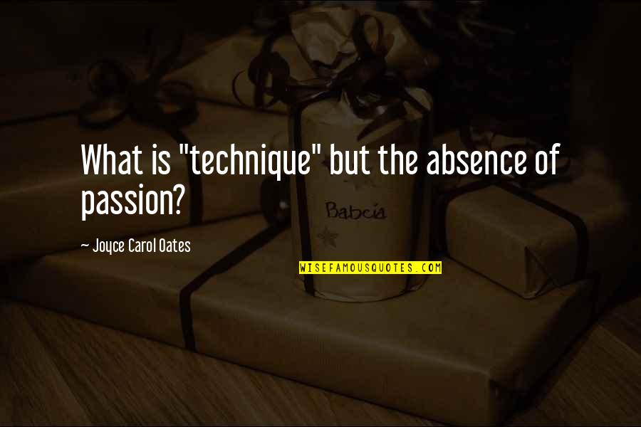 Absence Is Quotes By Joyce Carol Oates: What is "technique" but the absence of passion? Absence Is Quotes By Joyce Carol Oates: What is "technique" but the absence of passion?