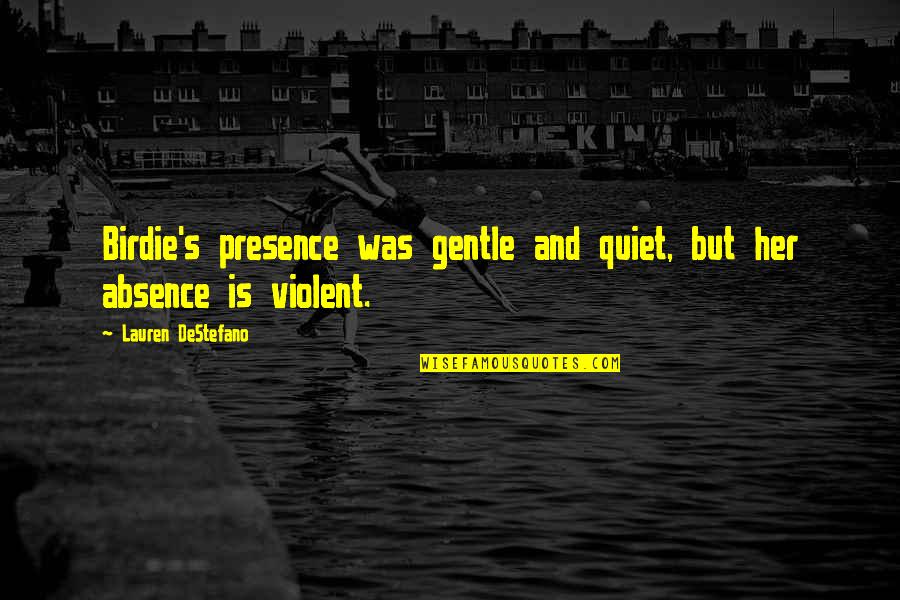 Absence Is Quotes By Lauren DeStefano: Birdie's presence was gentle and quiet, but her Absence Is Quotes By Lauren DeStefano: Birdie's presence was gentle and quiet, but her