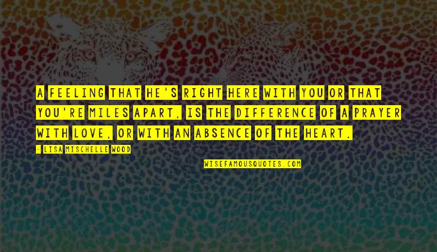 Absence Is Quotes By Lisa Mischelle Wood: A feeling that He's right here with you Absence Is Quotes By Lisa Mischelle Wood: A feeling that He's right here with you