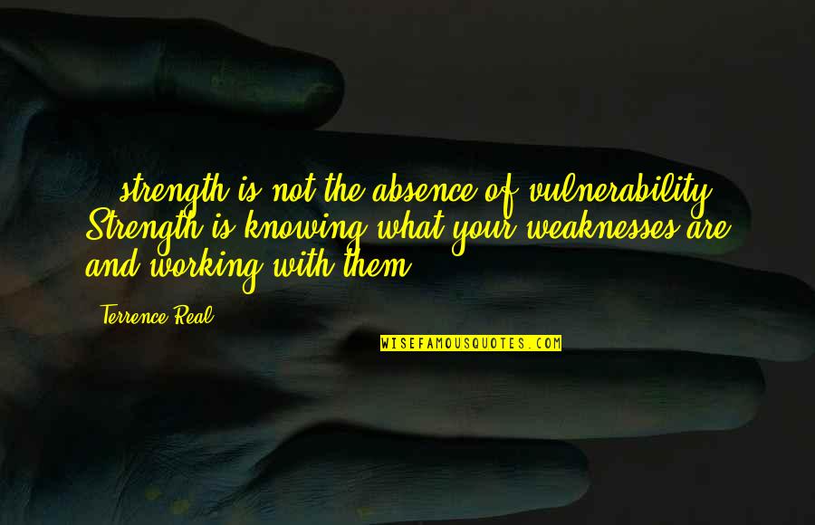Absence Is Quotes By Terrence Real: ...strength is not the absence of vulnerability. Strength Absence Is Quotes By Terrence Real: ...strength is not the absence of vulnerability. Strength