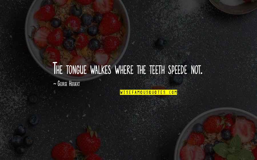 Absence Makes Heart Grow Fonder Quotes By George Herbert: The tongue walkes where the teeth speede not.