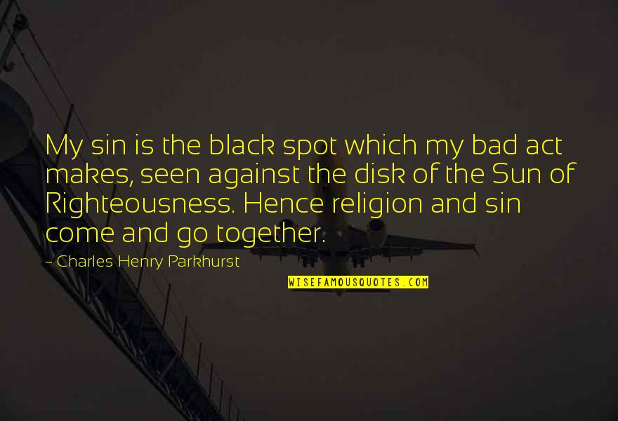 Absence Makes The Heart Grow Fonder Quotes By Charles Henry Parkhurst: My sin is the black spot which my