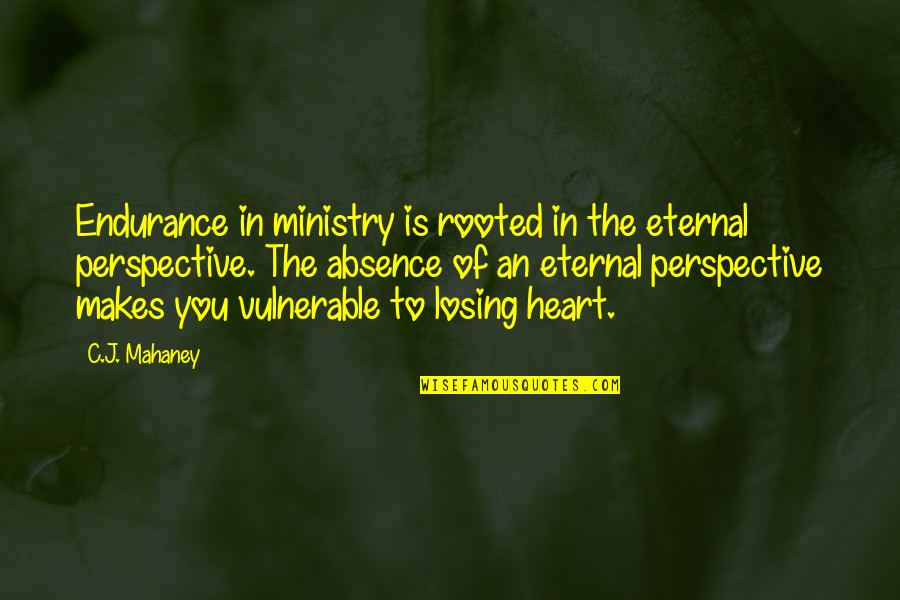 Absence Makes The Heart Quotes By C.J. Mahaney: Endurance in ministry is rooted in the eternal