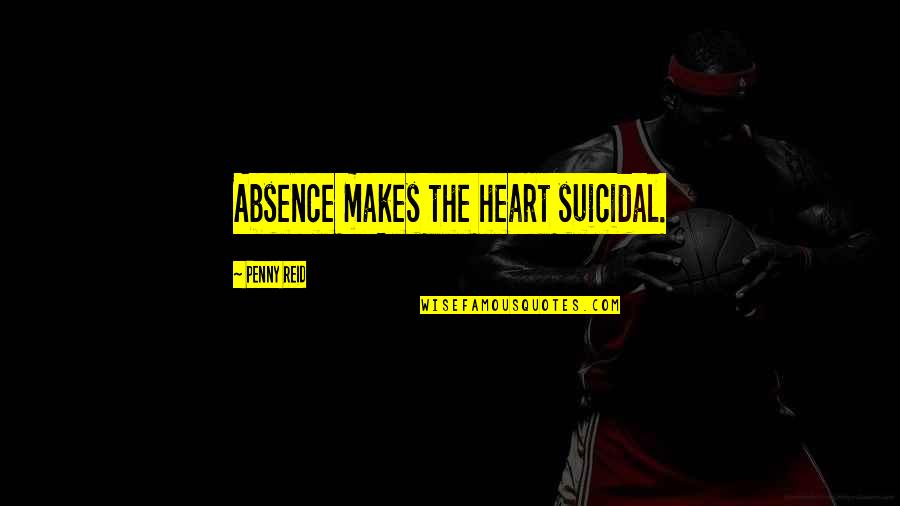 Absence Makes The Heart Quotes By Penny Reid: Absence makes the heart suicidal.