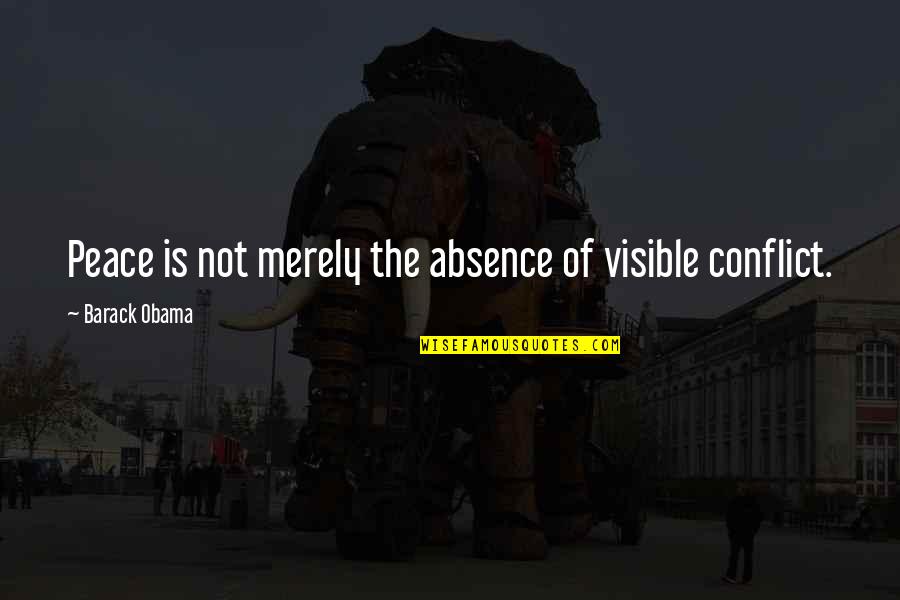 Absence Of Conflict Quotes By Barack Obama: Peace is not merely the absence of visible Absence Of Conflict Quotes By Barack Obama: Peace is not merely the absence of visible