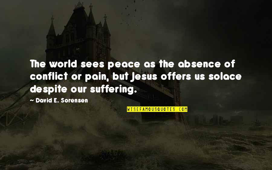 Absence Of Conflict Quotes By David E. Sorensen: The world sees peace as the absence of Absence Of Conflict Quotes By David E. Sorensen: The world sees peace as the absence of