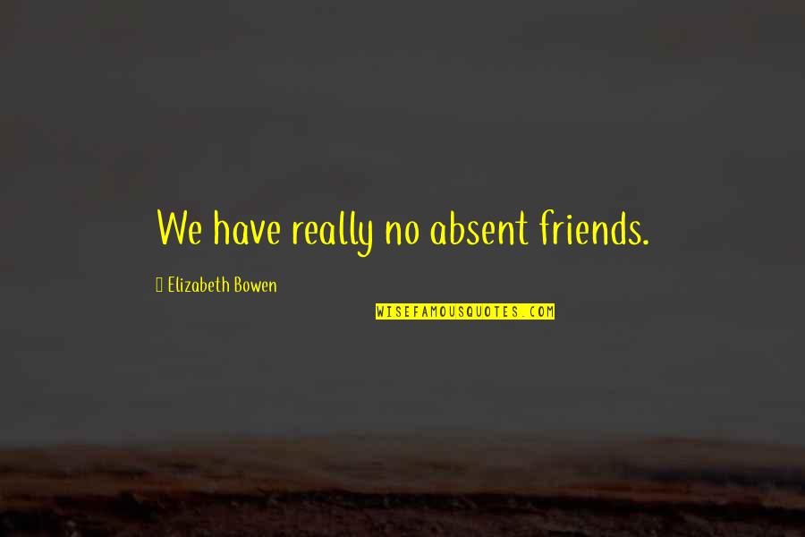Absence Of Friends Quotes By Elizabeth Bowen: We have really no absent friends.