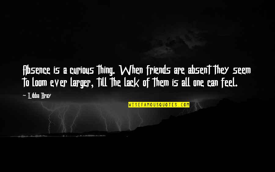 Absence Of Friends Quotes By Libba Bray: Absence is a curious thing. When friends are