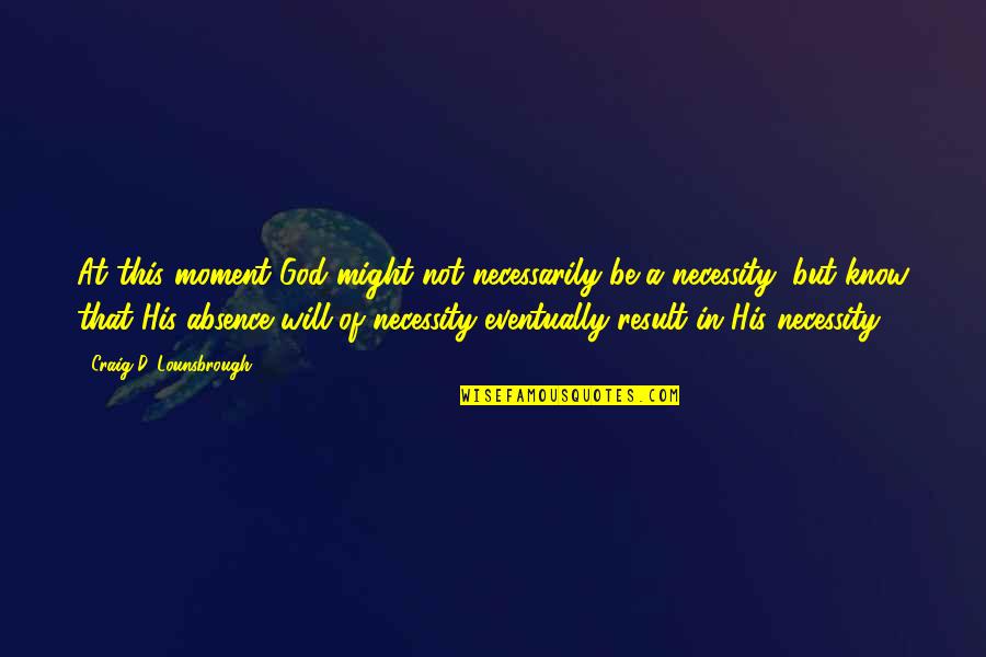 Absence Of God Quotes By Craig D. Lounsbrough: At this moment God might not necessarily be Absence Of God Quotes By Craig D. Lounsbrough: At this moment God might not necessarily be