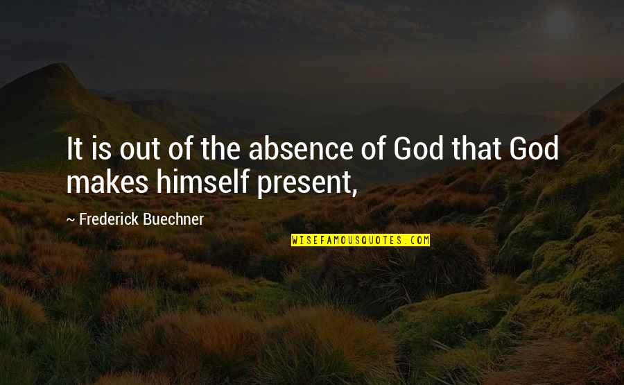 Absence Of God Quotes By Frederick Buechner: It is out of the absence of God Absence Of God Quotes By Frederick Buechner: It is out of the absence of God