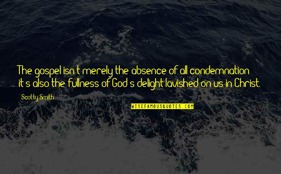 Absence Of God Quotes By Scotty Smith: The gospel isn't merely the absence of all Absence Of God Quotes By Scotty Smith: The gospel isn't merely the absence of all