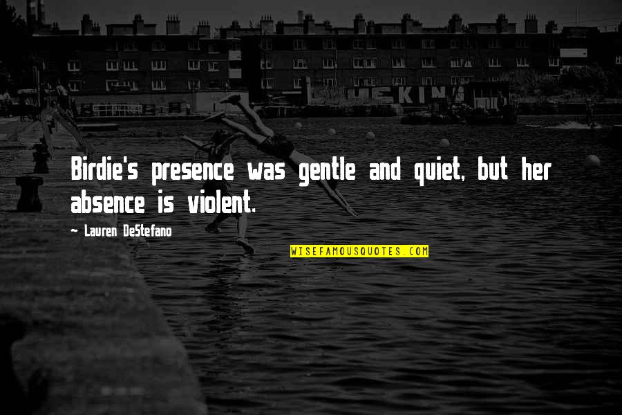 Absence Of Her Quotes By Lauren DeStefano: Birdie's presence was gentle and quiet, but her